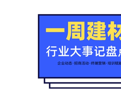 每周建材必看丨建材家居行業(yè)戰(zhàn)鼓齊鳴，這